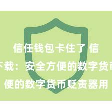 信任钱包卡住了 信任钱包下载：安全方便的数字货币贬责器用