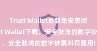 Trust Wallet最新免安装版 安卓版Trust Wallet下载，安全肤浅的数字钞票科罚器用!