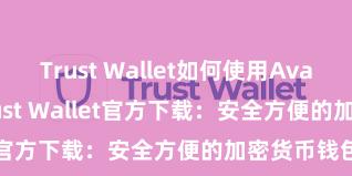 Trust Wallet如何使用Avalanche Trust Wallet官方下载：安全方便的加密货币钱包